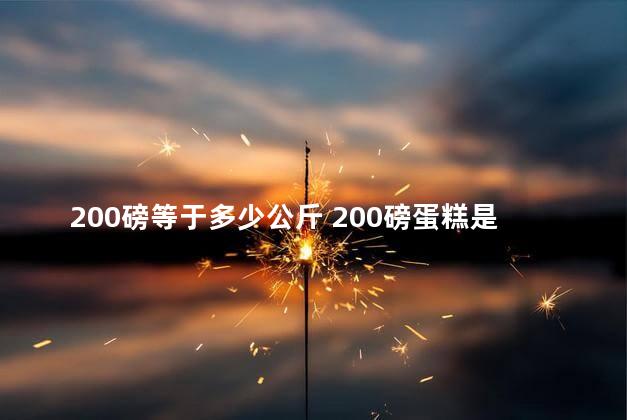 200磅等于多少公斤 200磅蛋糕是3寸吗